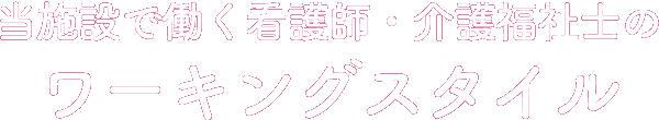 当施設で働く看護師・介護福祉士のワーキングスタイル