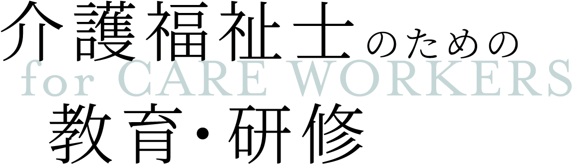 介護福祉士のための教育・研修 for CARE WORKERS