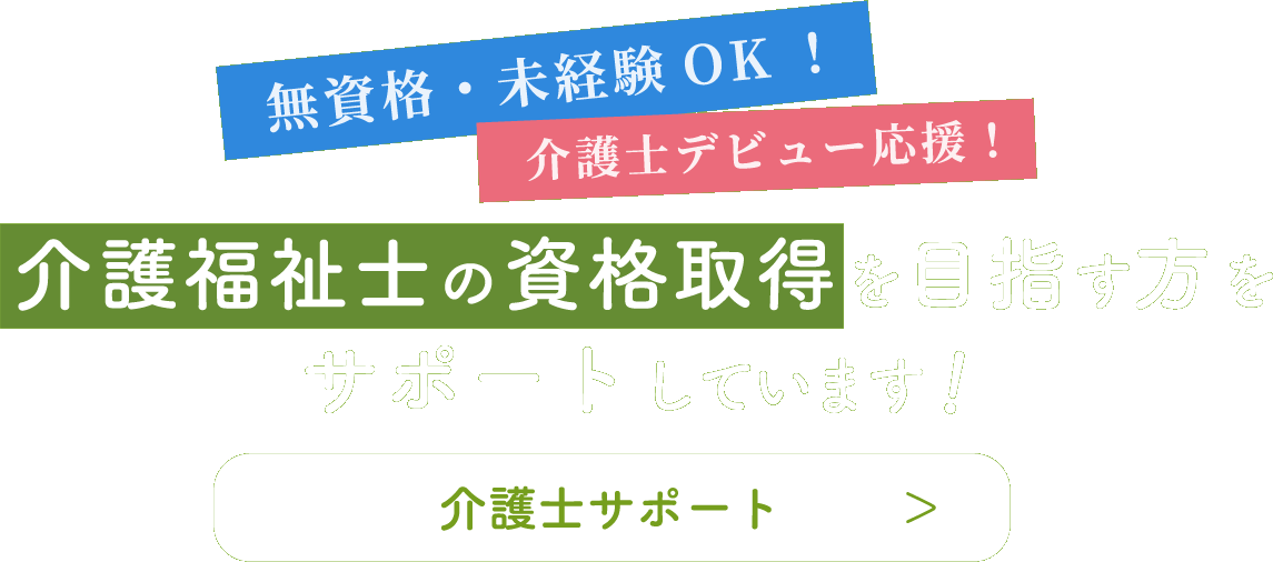 無資格・未経験 OK！ 介護士デビュー応援！介護福祉士の資格取得を目指す方をサポートしています！　介護士サポート