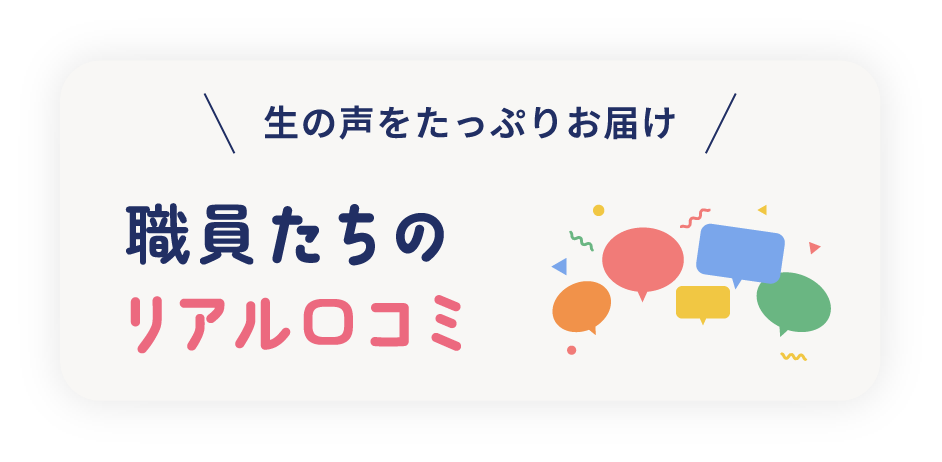 生の声をたっぷりお届け 職員たちのリアル口コミ