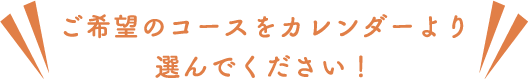 ご希望のコースをカレンダーより選んでください！