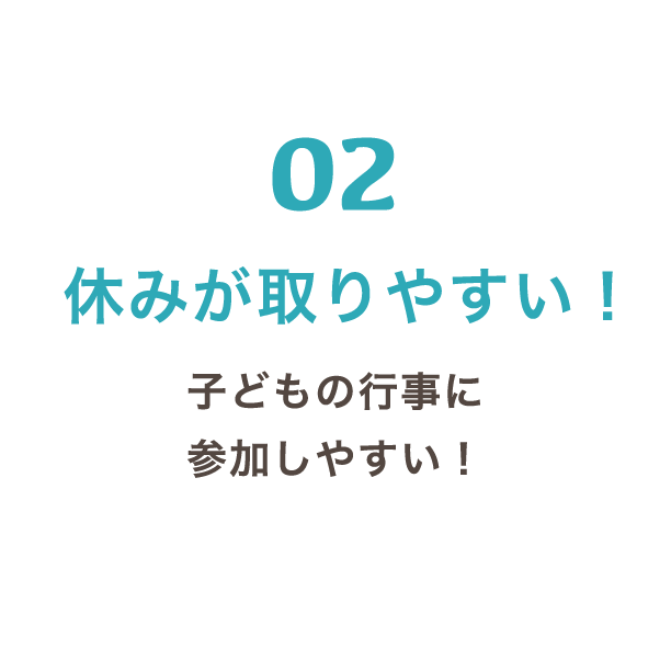 02 休みが取りやすい！ 子どもの行事に参加しやすい！