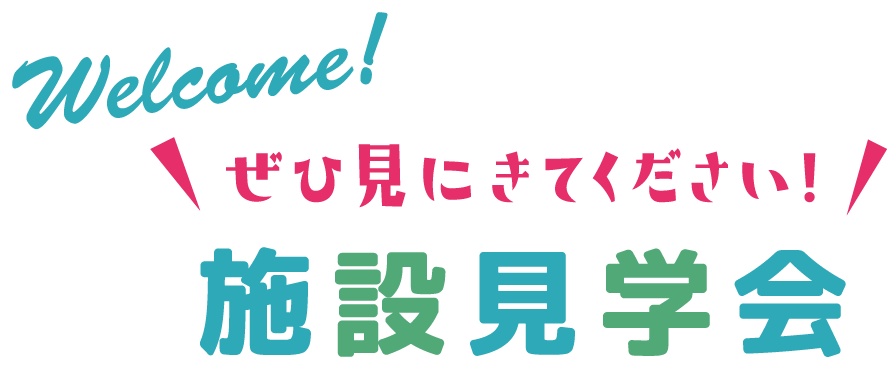 Welcome! ぜひ見にきてください！ 施設見学会