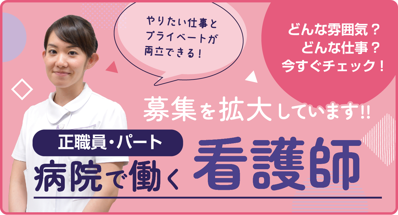 正職員・パート　病院で働く看護師の募集を拡大しています！！　やりたい仕事とプライベートが両立できる！　どんな雰囲気？どんな仕事？今すぐチェック！