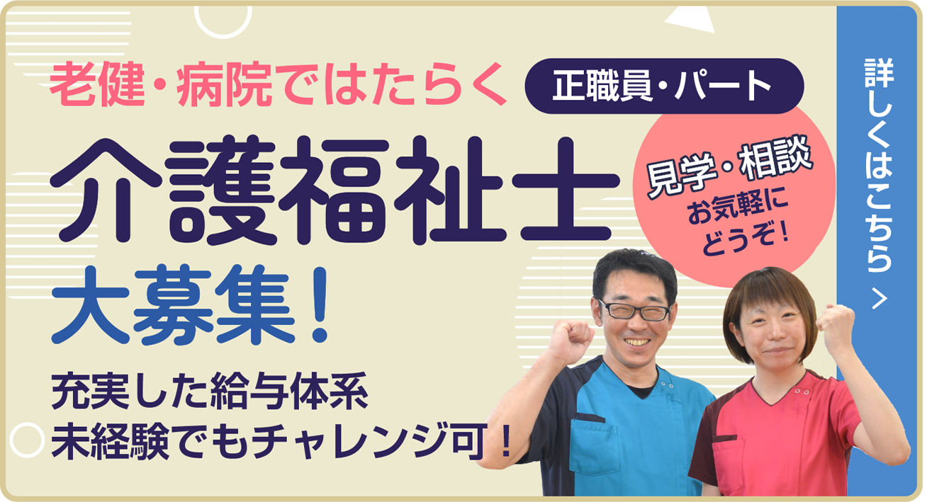 病院・老健勤務の正職員・パート　介護福祉士大募集！　充実した給与体系・残業少なめでお休みもしっかり！・ブランク・未経験OK！・病院の介護も施設の介護も経験できます！　見学・相談お気軽にどうぞ！　詳しくはこちら