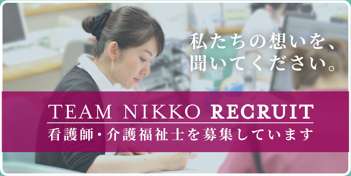 私たちの想いを、聞いてください。TEAM NIKKO RECRUIT 看護師・介護福祉士を募集しています